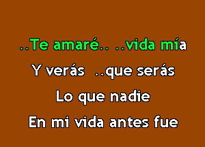 ..Te amam-H ..vida mia

Y veras ..que seras

Lo que nadie

En mi Vida antes fue