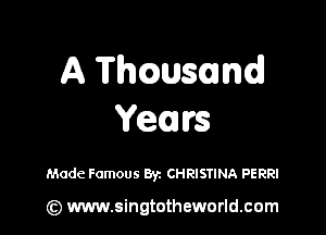 A Thwsund

Years

Made Famous Byz CHRISTINA PERRI

(Q www.singtotheworld.cam