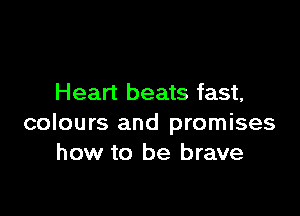 Heart beats fast,

colours and promises
how to be brave