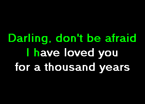 Darling. don't be afraid

I have loved you
for a thousand years