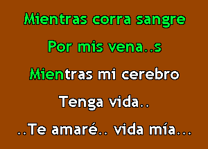 Mientras corra sangre
Por mis vena..s

Mientras mi cerebro

Tenga vida..

..Te amamn Vida mia... l