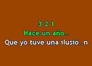 321

Hace un anion
Que yo tuve una ilusi6..n