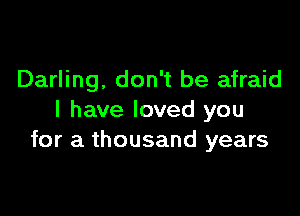 Darling. don't be afraid

I have loved you
for a thousand years