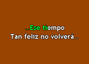 ..Ese tiempo

Tan feliz no volverzL