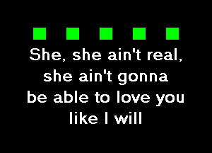 El El E El E1
She, she ain't real,

she ain't gonna
be able to love you
like I will