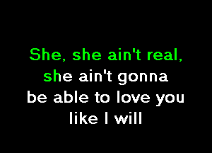 She, she ain't real,

she ain't gonna
be able to love you
like I will