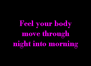 Feel your body
move through

night into morning