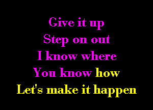 Give it up
Step 011 out
I know Where
You know how

Let's make it happen