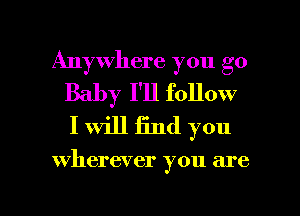 Anywhere you go
Baby I'll follow
I will find you

wherever you are

g