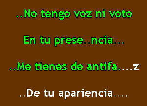 ..No tengo voz ni voto
En tu prese..ncia...

..Me tienes de antifa....z

..De tu apariencia....