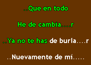 ..Que en todo

He de cambia....r

..Ya no te has de burla....r

..Nuevamente de mi .....