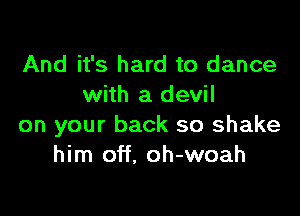 And it's hard to dance
with a devil

on your back so shake
him off. oh-woah