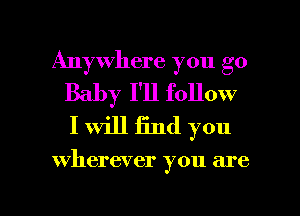 Anywhere you go
Baby I'll follow
I will find you

wherever you are

g