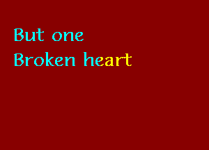 But one
Broken heart