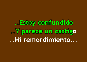 ..Estoy confundido

..Y parece un castigo
..Mi remordimiento...