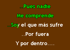 ..Pues nadie

Me comprende

..Soy el que mas sufre

..Por fuera

Y por dentro....