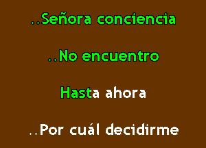 ..Serrora conciencia

..No encuentro
Hasta ahora

..Por cua decidirme