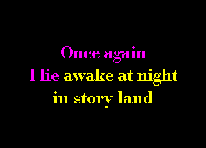 Once again
I lie awake at night

in story land