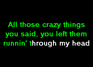 All those crazy things

you said, you left them
runnin' through my head