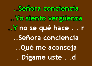 ..Seriora conciencia
..Yo siento vergijenza
..Y no 563 quels hace ..... r
..Sefiora conciencia
..Que) me aconseja

..Digame uste....d l