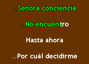 ..Serrora conciencia

..No encuentro
Hasta ahora

..Por cua decidirme