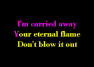 I'm carried away
Your eternal flame
Don't blow it out

g