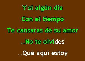 Ysi algL'm dia
Con el tiempo
Te cansaras de su amor

..No te olvides

..Que aqui estoy