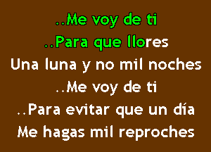 ..Me voy de ti
..Para que llores
Una luna y no mil noches
..Me voy de ti
..Para evitar que un dia
Me hagas mil reproches