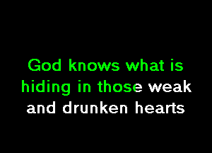 God knows what is

hiding in those weak
and drunken hearts