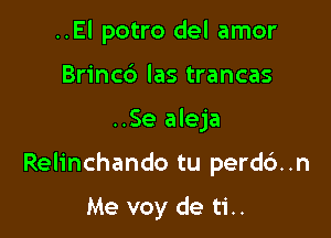 ..El potro del amor
Brincb las trancas

..Se aleja

Relinchando tu perd6..n

Me voy de ti..