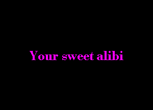 Your sweet alibi