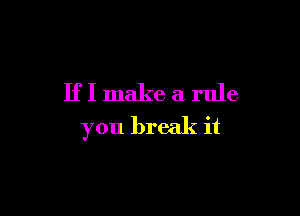 IfI make a rule

you break it