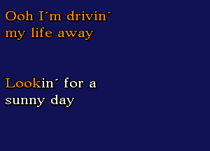 Ooh I'm drivin'
my life away

Lookin' for a
sunny day