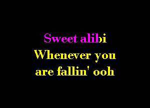 Sweet alibi

thenever you

are fallin' 00h