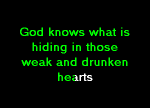 God knows what is
hiding in those

weak and drunken
heads