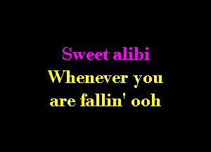 Sweet alibi

thenever you

are fallin' 00h