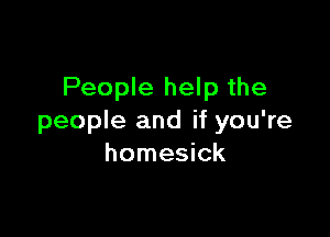 People help the

people and if you're
homesick