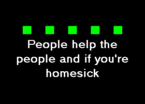 El III E El El
People help the

people and if you're
homesick