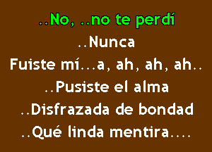 ..No, ..no te perdi
..Nunca
Fuiste mi...a, ah, ah, ah..

..Pusiste el alma
..Disfrazada de bondad
..Quci linda mentira....