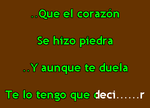 ..Que el coraz6n
Se hizo piedra

..Y aunque te duela

Te lo tengo que deci ...... r