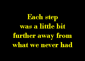 Each step
was a little bit
further away from

What we never had