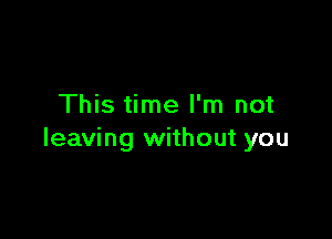 This time I'm not

leaving without you