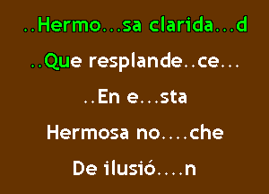 ..Hermo...sa clarida...d

..Que resplande..ce...

..En e...sta
Hermosa no....che

De ilusic')....n