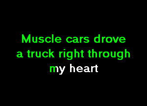 Muscle cars drove

a truck right through
my heart