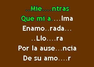 ..Mie. . . .ntras
Que mi a....lma
Enamo. .rada. ..

..Llo....ra
Por la ause...ncia
De su amo....r