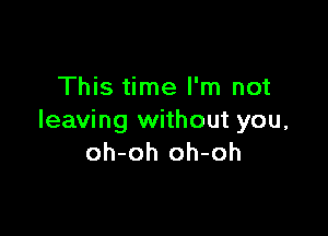 This time I'm not

leaving without you,
oh-oh oh-oh