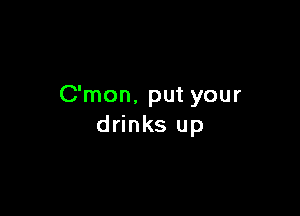 C'mon, put your

drinks up