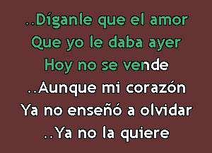 ..Diganle que el amor
Que yo le daba ayer
Hoy no se vende
..Aunque mi corazon
Ya no enseno a olvidar

..Ya no la quiere l