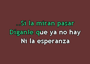 ..51' la miran pasar

Diganle que ya no hay
Ni Ia esperanza