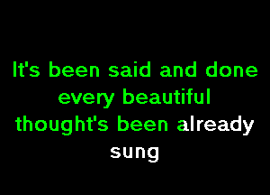 It's been said and done

every beautiful
thought's been already
sung